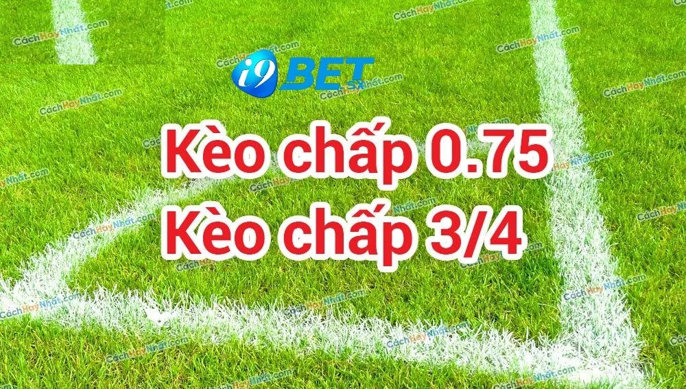 Kèo 0.75 Là Gì? Tham Gia Tại i9bet Luôn Và Ngay 2 Khái niệm kèo 0.75 là gì?