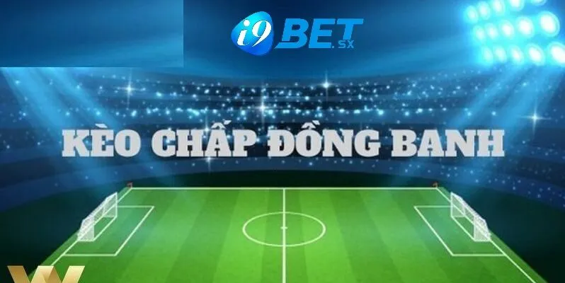 Kèo Đồng Banh Và Cược Kèo Đồng Banh Chuẩn Tại i9bet 2025 2 Sơ lược về thể loại kèo đồng banh