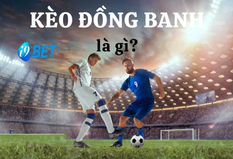 Kèo Đồng Banh Và Cược Kèo Đồng Banh Chuẩn Tại i9bet 2025 3 Đặc điểm nổi bật khi tìm hiểu chi tiết về kèo đồng banh là gì?