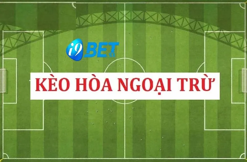 Kèo Hoà Ngoại Trừ Là Gì Hãy Cùng Cá Cược Tại i9bet 2025 3 Soi kèo hòa ngoại trừ
