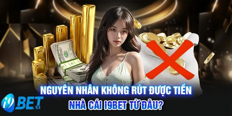 Rút Tiền I9bet 4 Nguyên nhân không rút được tiền i9BET từ đâu?